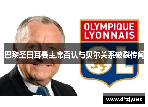 巴黎圣日耳曼主席否认与贝尔关系破裂传闻