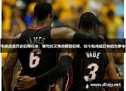 韦德透露历史犯规标准：曾对抗艾弗森都算犯规，如今我成超巨有哨为参考