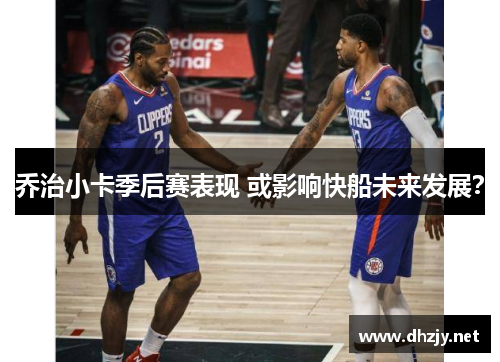 乔治小卡季后赛表现 或影响快船未来发展？